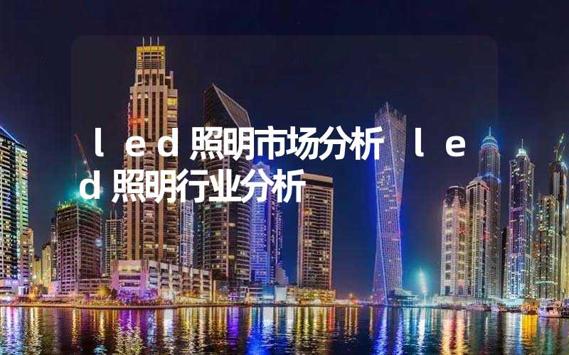 led照明市场分析 led照明行业分析